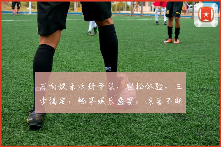 万向娱乐注册登录，轻松体验，三步搞定，畅享娱乐盛宴，惊喜不断，快来加入