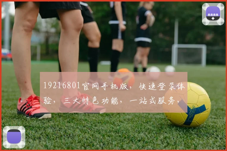 19216801官网手机版，快速登录体验，三大特色功能，一站式服务，畅享无忧。
