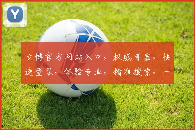 立博官方网站入口，权威可靠，快速登录，体验专业，精准搜索，一站直达，便捷无忧。