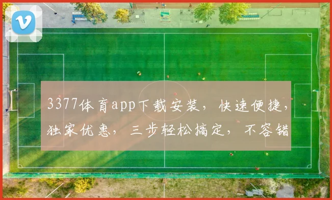 3377体育app下载安装，快速便捷，独家优惠，三步轻松搞定，不容错过