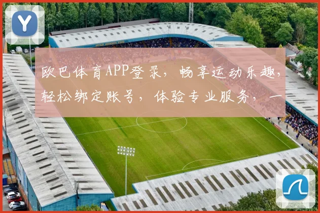 欧巴体育APP登录，畅享运动乐趣，轻松绑定账号，体验专业服务，一触即达