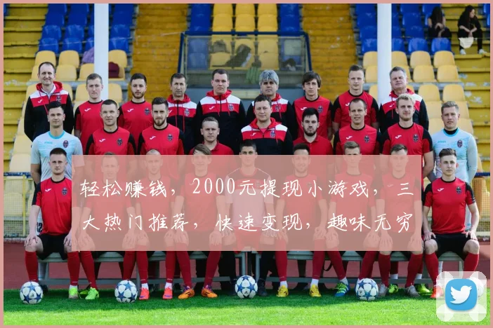 轻松赚钱，2000元提现小游戏，三大热门推荐，快速变现，趣味无穷，一网打尽