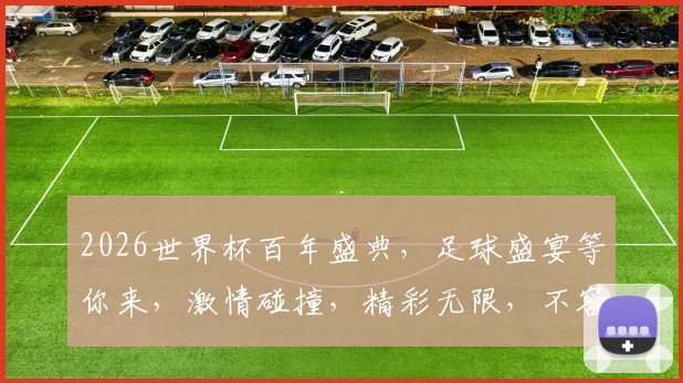 2026世界杯百年盛典，足球盛宴等你来，激情碰撞，精彩无限，不容错过