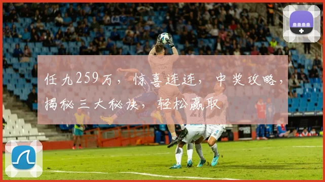 任九259万，惊喜连连，中奖攻略，揭秘三大秘诀，轻松赢取