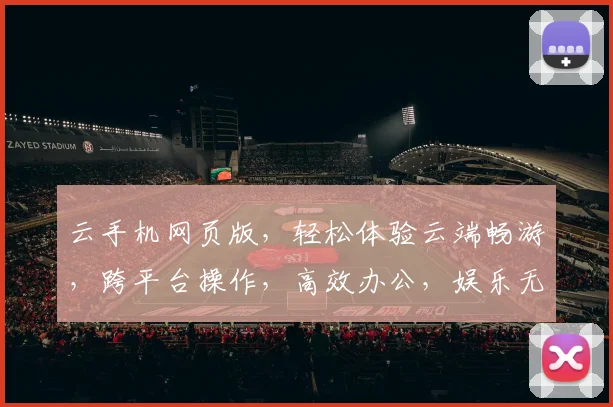 云手机网页版，轻松体验云端畅游，跨平台操作，高效办公，娱乐无忧，三网通连，畅享无限。
