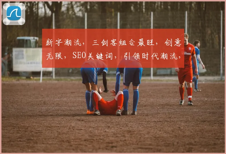 新字潮流，三剑客组合最旺，创意无限，SEO关键词，引领时代潮流，三重惊喜，不容错过