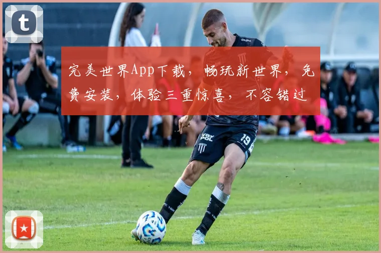 完美世界App下载，畅玩新世界，免费安装，体验三重惊喜，不容错过