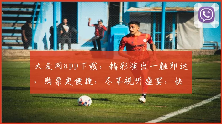 大麦网app下载，精彩演出一触即达，购票更便捷，尽享视听盛宴，快来体验