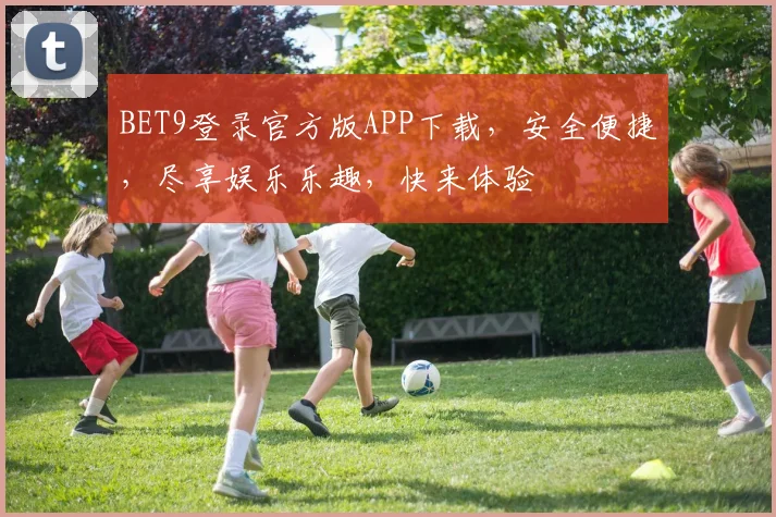 BET9登录官方版APP下载，安全便捷，尽享娱乐乐趣，快来体验