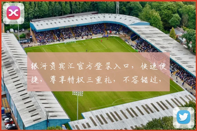 银河贵宾汇官方登录入口，快速便捷，尊享特权三重礼，不容错过，立即体验