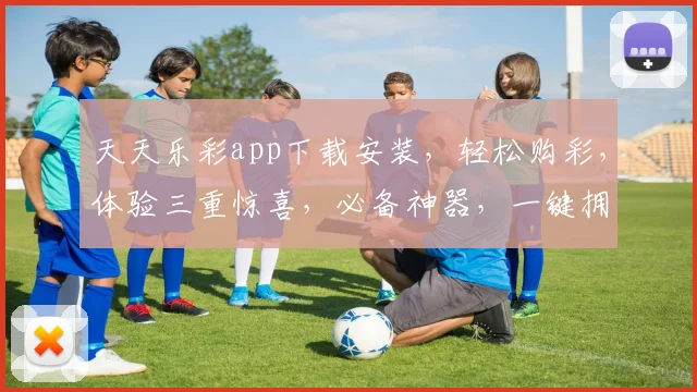 天天乐彩app下载安装，轻松购彩，体验三重惊喜，必备神器，一键拥有