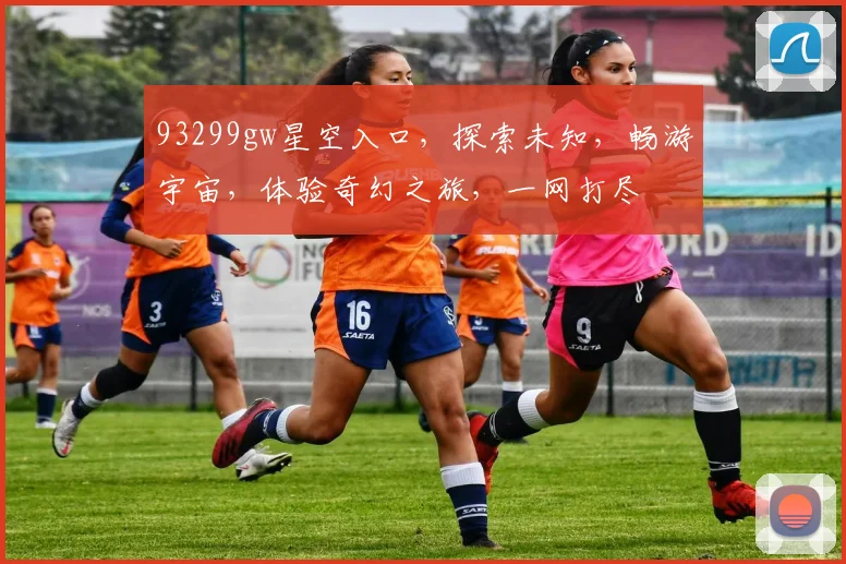 93299gw星空入口，探索未知，畅游宇宙，体验奇幻之旅，一网打尽