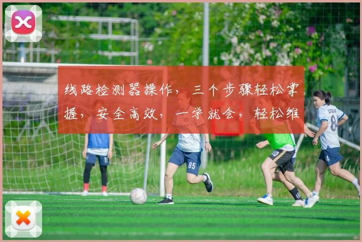 线路检测器操作，三个步骤轻松掌握，安全高效，一学就会，轻松维护。