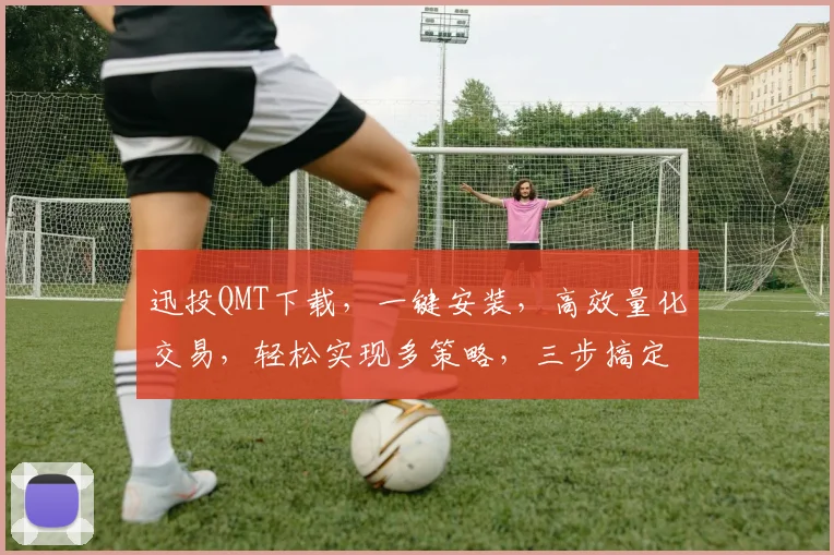 迅投QMT下载，一键安装，高效量化交易，轻松实现多策略，三步搞定，不容错过