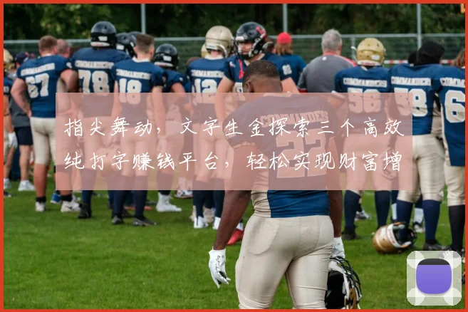 指尖舞动，文字生金探索三个高效纯打字赚钱平台，轻松实现财富增值，你值得拥有